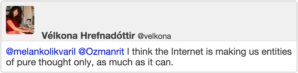 @Ozmanrit I think the Internet is making us entities of pure thought only, as much as it can.