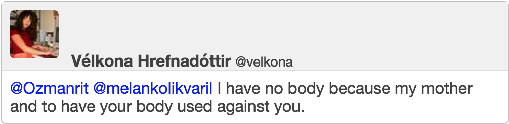 @melankolikvaril I have no body because my mother and to have your body used against you.