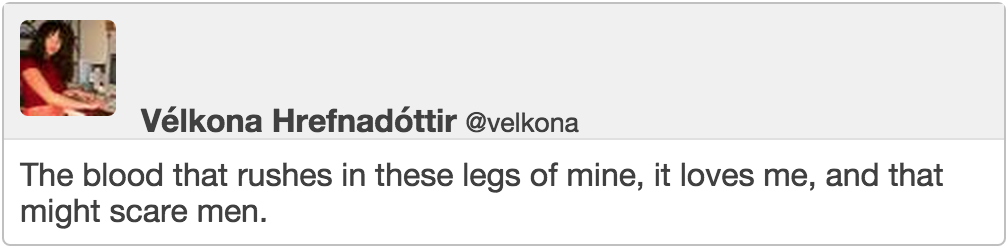 @velkona The blood that rushes in these legs of mine, it loves me, and that might scare men.